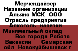 Мерчендайзер › Название организации ­ Альянс-МСК, ООО › Отрасль предприятия ­ Алкоголь, напитки › Минимальный оклад ­ 25 000 - Все города Работа » Вакансии   . Самарская обл.,Новокуйбышевск г.